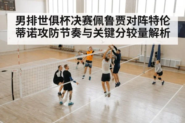 男排世俱杯决赛佩鲁贾对阵特伦蒂诺攻防节奏与关键分较量解析