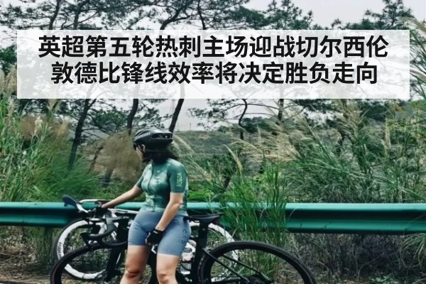 英超第五轮热刺主场迎战切尔西伦敦德比锋线效率将决定胜负走向