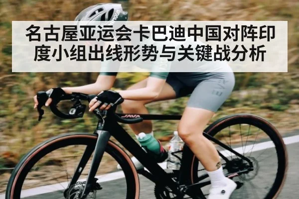 名古屋亚运会卡巴迪中国对阵印度小组出线形势与关键战分析